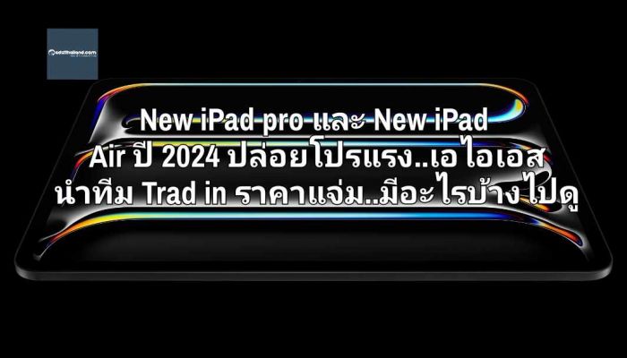 New iPad Pro และ New iPad Air ปี 2024 ปล่อยโปรแรง...เอไอเอส นำทีม Trade-in ราคาแจ่ม..มีอะไรบ้างไปดู