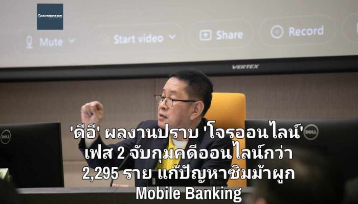 'ดีอี' เผยผลงานปราบ 'โจรออนไลน์' เฟส 2 จับกุมคดีออนไลน์รวมกว่า 2,295 ราย เร่งแก้ปัญหาซิมม้าผูกกับ Mobile Banking