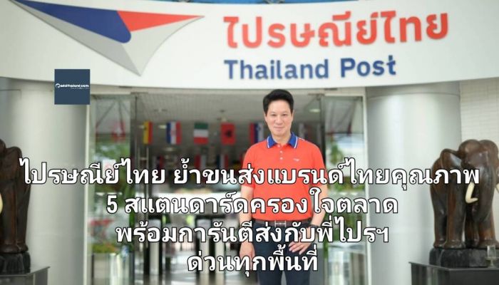 ไปรษณีย์ไทย ย้ำที่สุดขนส่งแบรนด์ไทยคุณภาพ 5 สแตนดาร์ด พร้อมการันตีส่งกับพี่ไปรฯ ด่วนทุกพื้นที่