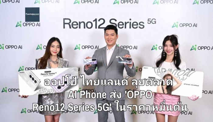 ออปโป้ ไทยแลนด์ ลุยตลาด AI Phone ส่ง 'OPPO Reno12 Series 5G' ในราคาหมื่นต้น จับกลุ่มคนรุ่นใหม่ ตั้งเป้าผู้ใช้ 50 ล้านคนทั่วโลกภายในปีนี้