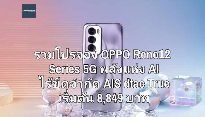 รวมโปรจอง OPPO Reno12 Series 5G พลังแห่ง AI ไร้ขีดจำกัด AIS dtac True เริ่มต้น 8,849 บาท