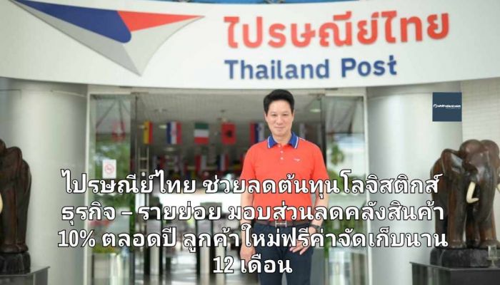ไปรษณีย์ไทย ช่วยลดต้นทุนโลจิสติกส์ ธุรกิจ-รายย่อย มอบส่วนลดคลังสินค้า 10% ตลอดปี ลูกค้าใหม่ฟรีค่าจัดเก็บยิงยาวนาน 12 เดือน
