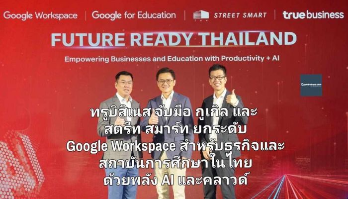 ทรูบิสิเนส จับมือกูเกิล และ สตรีท สมาร์ท ยกระดับบริการ Google Workspace สำหรับธุรกิจและสถาบันการศึกษาในไทย ด้วยพลัง AI และคลาวด์ 