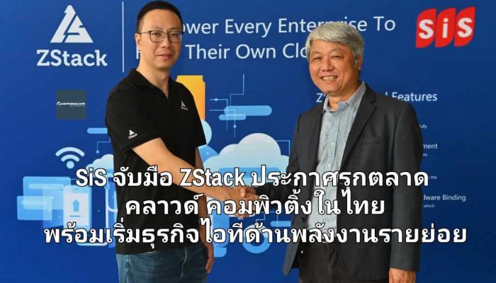 SiS จับมือ ZStack ประกาศรุกตลาดคลาวด์ คอมพิวติ้งในไทย พร้อมเริ่มธุรกิจไอทีด้านพลังงานรายย่อย