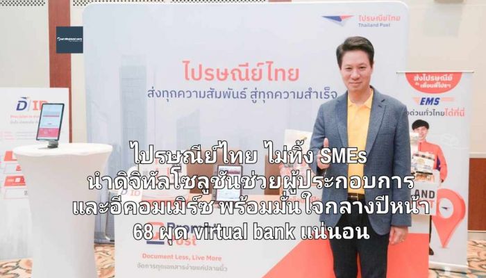 ไปรษณีย์ไทย ไม่ทิ้ง SMEs  นำดิจิทัลโซลูชันช่วยผู้ประกอบการและอีคอมเมิร์ซ  พร้อมมั่นใจกลางปีหน้า 68 ผุด virtual bank ได้แน่นอน