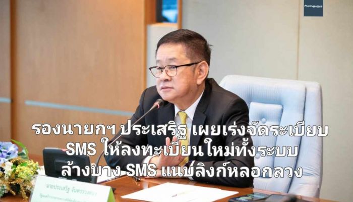 รองนายกฯ ประเสริฐ เผยเร่งจัดระเบียบ SMS ให้ลงทะเบียนใหม่ทั้งระบบ ล้างบาง SMS แนบลิงก์หลอกลวง