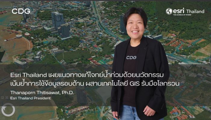 Esri Thailand เผยแนวทางแก้โจทย์น้ำท่วมด้วยนวัตกรรม เน้นย้ำการใช้ข้อมูลรอบด้าน ผสานเทคโนโลยี GIS รับมือวิกฤตโลกรวน