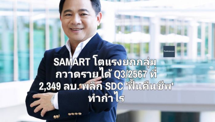 SAMART โตแรงยกกลุ่ม กวาดรายได้ Q3/2567 ที่ 2,349 ลบ. พลิก SDC 'ฟื้นคืนชีพ' ทำกำไร