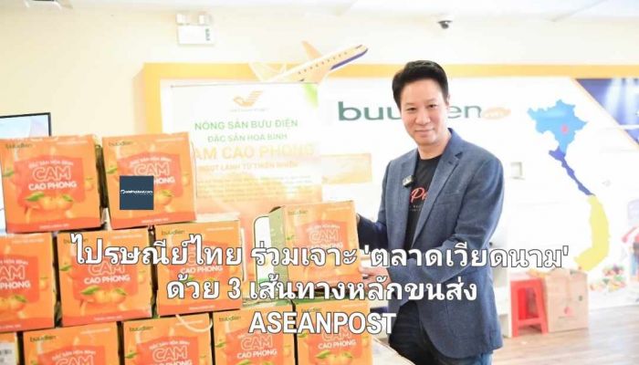 ไปรษณีย์ไทย ร่วมเจาะ 'ตลาดเวียดนาม' ด้วย 3 เส้นทางหลักขนส่ง ASEANPOST