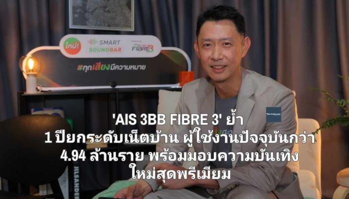 'AIS 3BB FIBRE 3' ย้ำ 1 ปีแห่งการยกระดับอุตสาหกรรมเน็ตบ้าน ผู้ใช้งานปัจจุบันกว่า 4.94 ล้านราย พร้อมมอบความบันเทิงใหม่สุดพรีเมียม