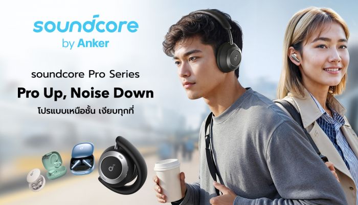 ครั้งแรกกับการเปิดตัว Soundcore Pro Series ในประเทศไทย 'โปรขั้นเทพ ตัดทุกเสียงรบกวน'