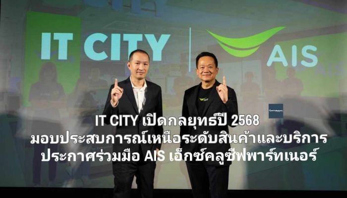 IT CITY เปิดกลยุทธ์ปี 2568 มอบประสบการณ์เหนือระดับสินค้าและบริการ ประกาศร่วมมือ AIS เอ็กซ์คลูซีฟพาร์ทเนอร์