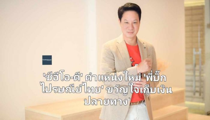 'ซีอีโอ-ดี' ตำแหน่งใหม่ 'พี่บิ๊ก ไปรษณีย์ไทย' ขวัญใจเก็บเงินปลายทาง