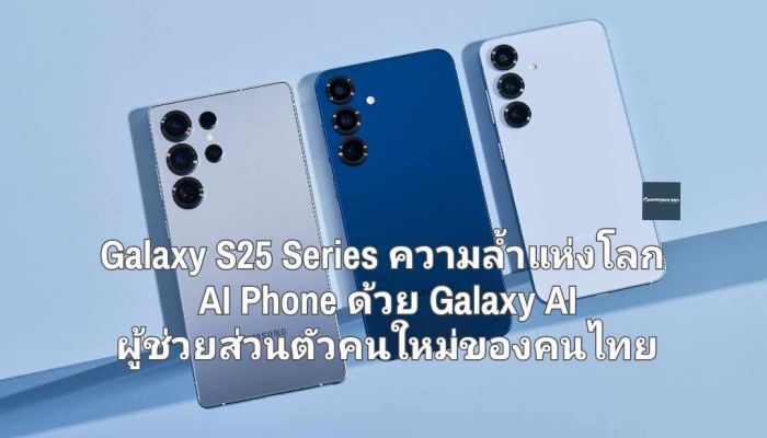 เปิดตัว Galaxy S25 Series ความล้ำแห่งโลก AI Phone ด้วย Galaxy AI ผู้ช่วยส่วนตัวคนใหม่ของคนไทย