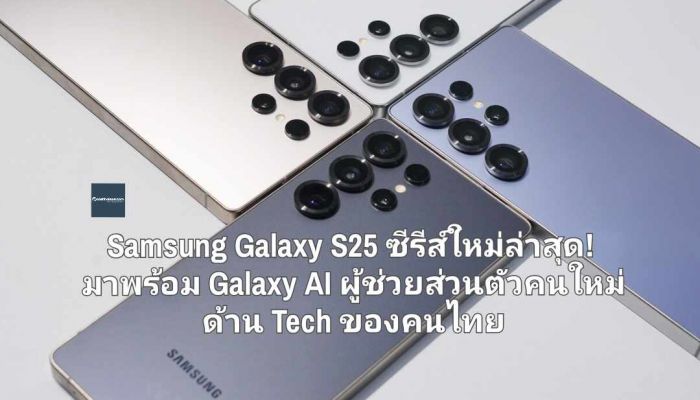 Samsung Galaxy S25 ซีรีส์ใหม่ล่าสุด! มาพร้อม Galaxy AI ผู้ช่วยส่วนตัวคนใหม่ด้าน Tech ของคนไทย 