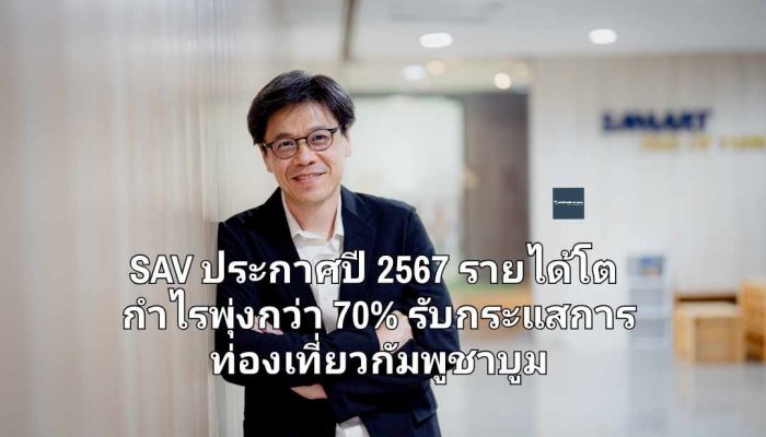 SAV ประกาศปี 2567 รายได้โต กำไรพุ่งกว่า 70% รับกระแสการท่องเที่ยวกัมพูชาบูม