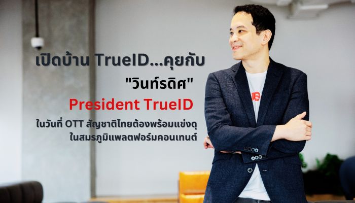 เปิดบ้าน TrueID...คุยกับ 'วินท์รดิศ' President TrueID ในวันที่ OTT สัญชาติไทยต้องพร้อมแข่งดุในสมรภูมิแพลตฟอร์มคอนเทนต์