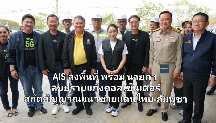 AIS ลงพื้นที่ พร้อม นายกฯ ลุยปราบแก๊งคอลเซ็นเตอร์ สกัดสัญญาณแนวชายแดนไทย-กัมพูชา