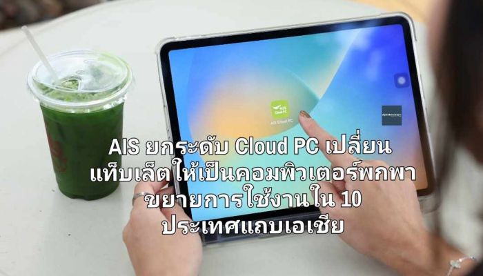 AIS ยกระดับ Cloud PC เปลี่ยนแท็บเล็ตให้เป็นคอมพิวเตอร์พกพา ขยายการใช้งานใน 10 ประเทศแถบเอเชีย ตอบโจทย์การเรียน-ทำงาน