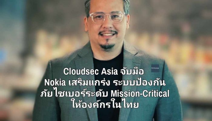 Cloudsec Asia จับมือ Nokia เสริมแกร่งระบบป้องกันภัยไซเบอร์ระดับ Mission-Critical ให้องค์กรในประเทศไทย 