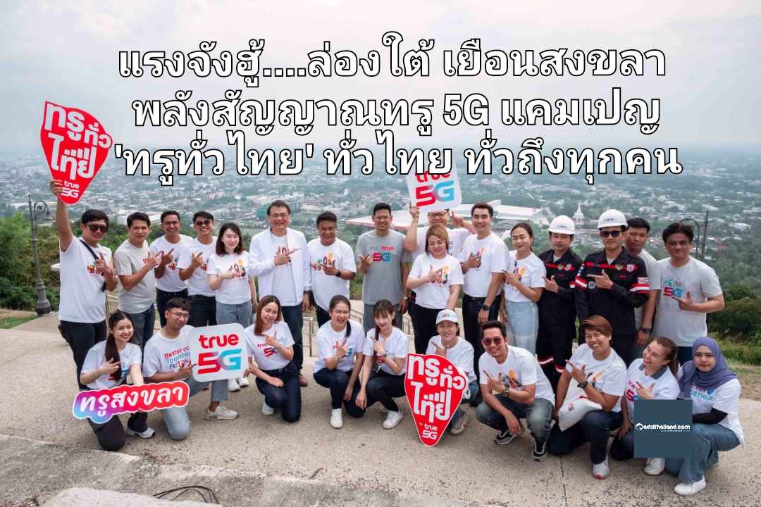 แรงจังฮู้….ทรู ล่องใต้ เยือนสงขลา ชูพลังสัญญาณทรู 5G ย้ำแคมเปญ 'ทรูทั่วไทย' ทั่วไทย ทั่วถึง ทุกคน