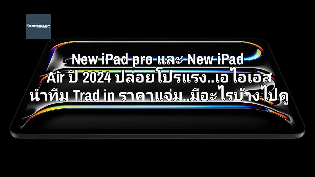 New iPad Pro และ New iPad Air ปี 2024 ปล่อยโปรแรง...เอไอเอส นำทีม Trade-in ราคาแจ่ม..มีอะไรบ้างไปดู