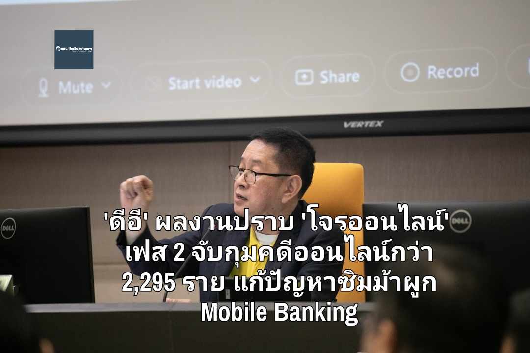 'ดีอี' เผยผลงานปราบ 'โจรออนไลน์' เฟส 2 จับกุมคดีออนไลน์รวมกว่า 2,295 ราย เร่งแก้ปัญหาซิมม้าผูกกับ Mobile Banking