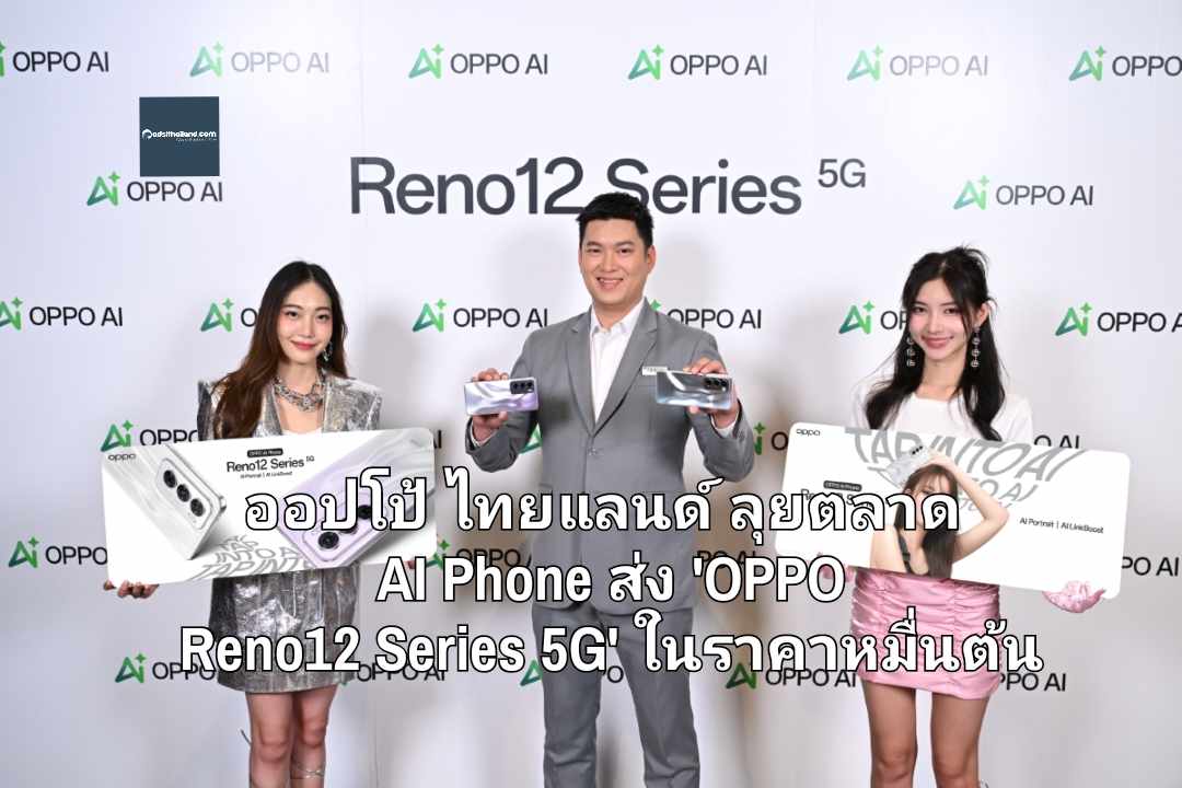 ออปโป้ ไทยแลนด์ ลุยตลาด AI Phone ส่ง 'OPPO Reno12 Series 5G' ในราคาหมื่นต้น จับกลุ่มคนรุ่นใหม่ ตั้งเป้าผู้ใช้ 50 ล้านคนทั่วโลกภายในปีนี้