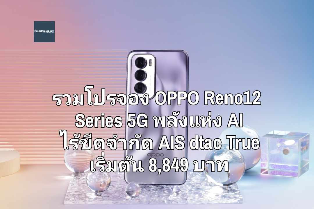 รวมโปรจอง OPPO Reno12 Series 5G พลังแห่ง AI ไร้ขีดจำกัด AIS dtac True เริ่มต้น 8,849 บาท