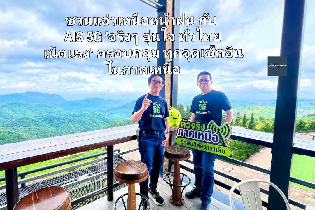 ชวนแอ่วเหนือหน้าฝน กับ AIS 5G 'จริงๆ อุ่นใจ ทั่วไทย เน็ตแรง' ครอบคลุมทุกจุดเช็คอินภาคเหนือ พร้อมหนุนเที่ยวเมืองรอง