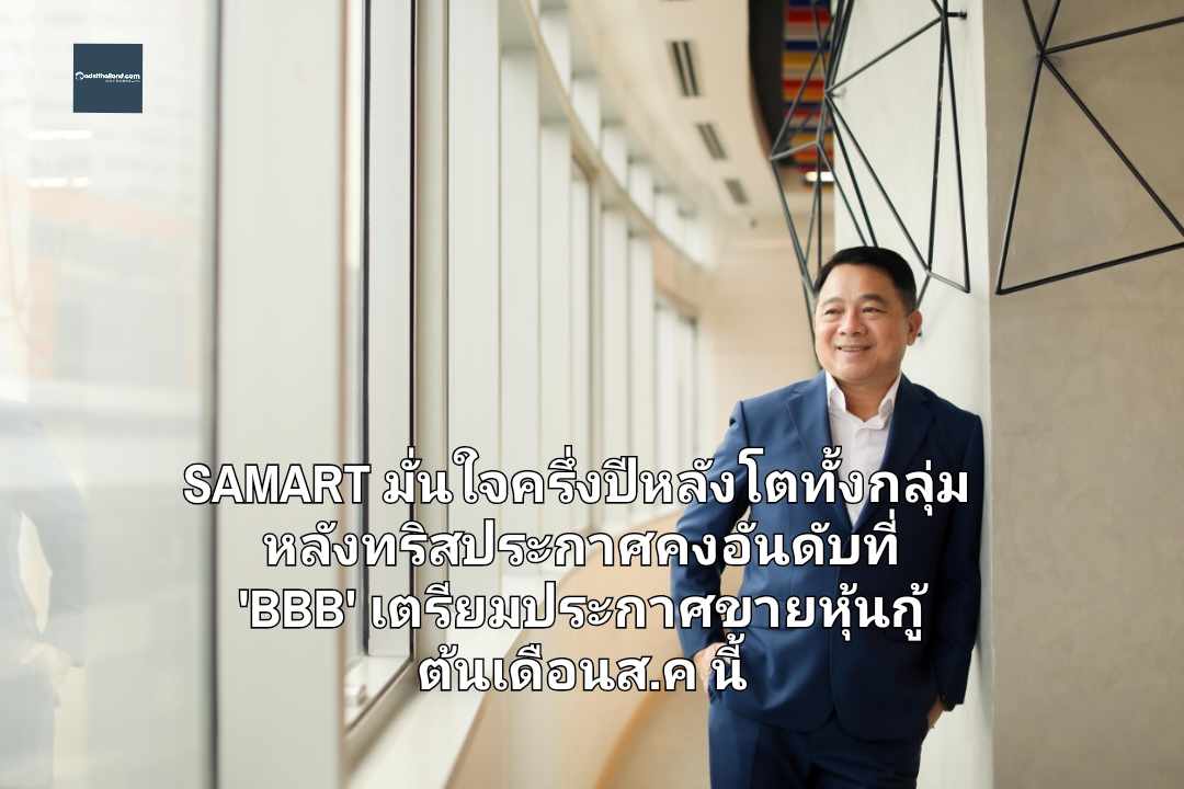 SAMART มั่นใจครึ่งปีหลังโตทั้งกลุ่ม หลังทริสประกาศคงอันดับที่ 'BBB' เตรียมประกาศขายหุ้นกู้ ต้นเดือนส.ค นี้