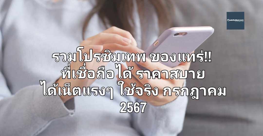 รวมโปรซิมเทพ ของแทร่!! ที่เชื่อถือได้ ราคาสบาย ได้เน็ตแรงๆ ใช้จริง กรกฎาคม 2567