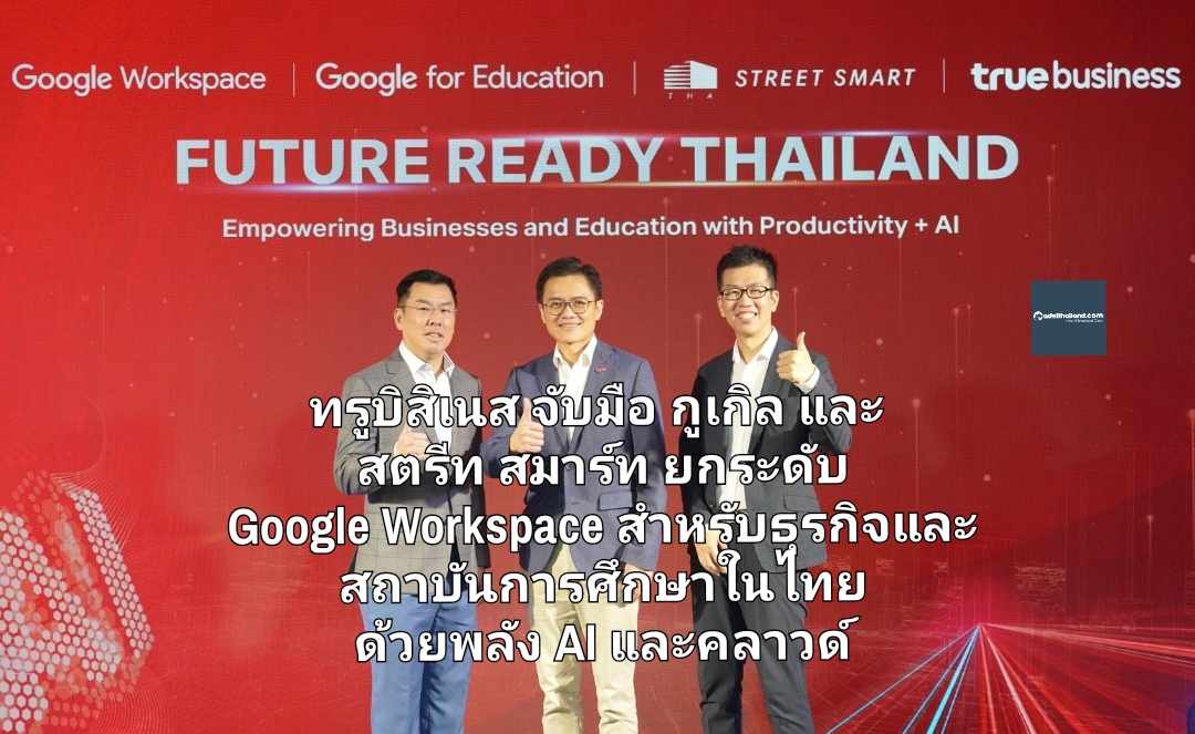 ทรูบิสิเนส จับมือกูเกิล และ สตรีท สมาร์ท ยกระดับบริการ Google Workspace สำหรับธุรกิจและสถาบันการศึกษาในไทย ด้วยพลัง AI และคลาวด์ 