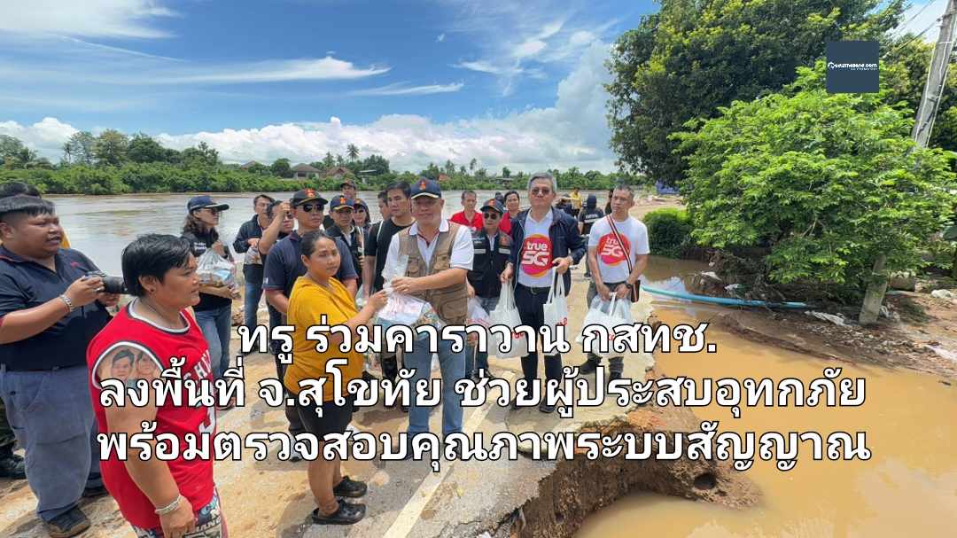 ทรู ร่วมคาราวาน กสทช. ลงพื้นที่ จ.สุโขทัย ช่วยผู้ประสบอุทกภัย พร้อมตรวจสอบคุณภาพระบบสัญญาณให้มั่นใจใช้งานต่อเนื่อง