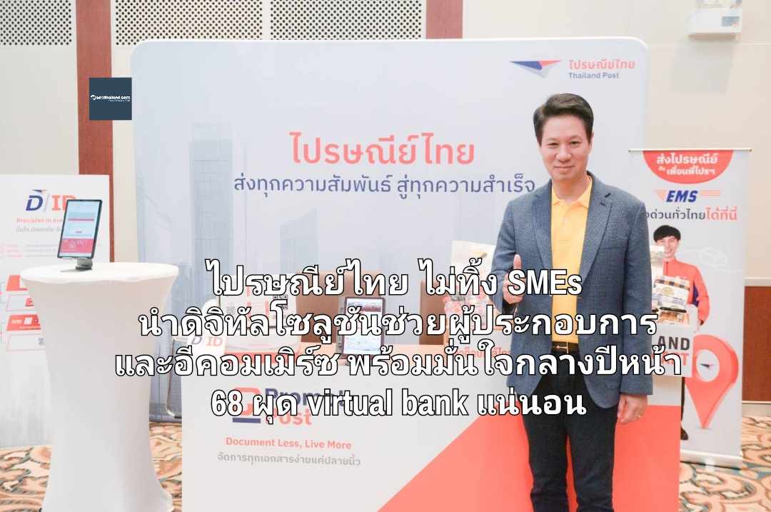 ไปรษณีย์ไทย ไม่ทิ้ง SMEs  นำดิจิทัลโซลูชันช่วยผู้ประกอบการและอีคอมเมิร์ซ  พร้อมมั่นใจกลางปีหน้า 68 ผุด virtual bank ได้แน่นอน