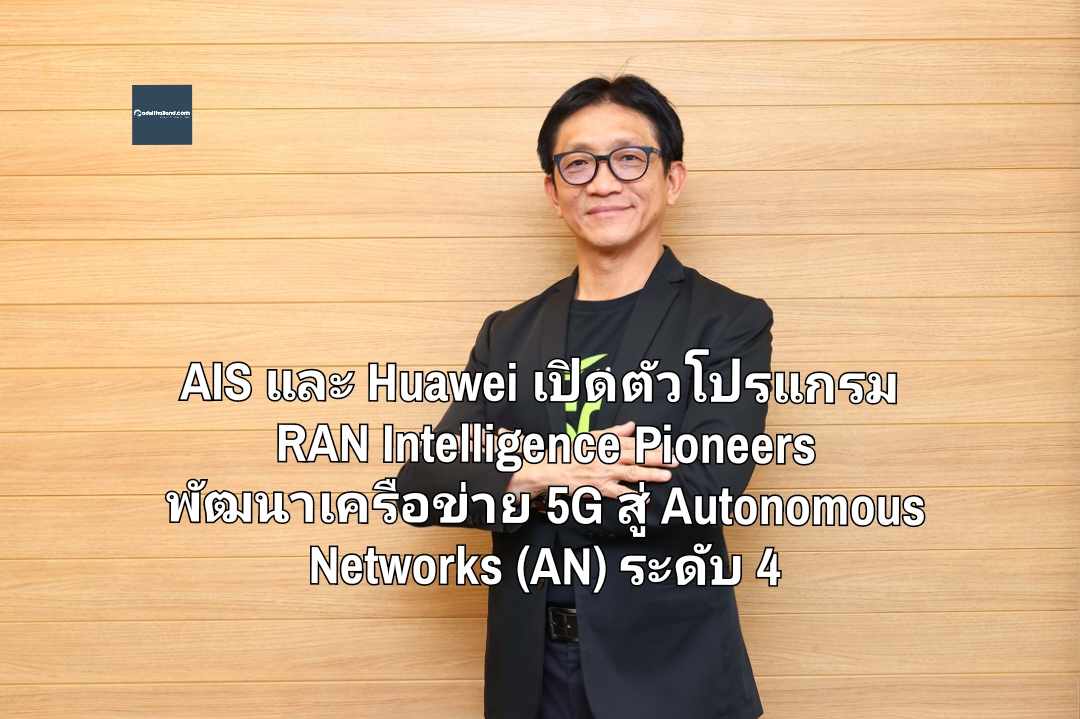 AIS และ Huawei จับมือเปิดตัวโปรแกรม RAN Intelligence Pioneers เร่งยกระดับพัฒนาเครือข่าย 5G สู่ Autonomous Networks (AN) ระดับ 4