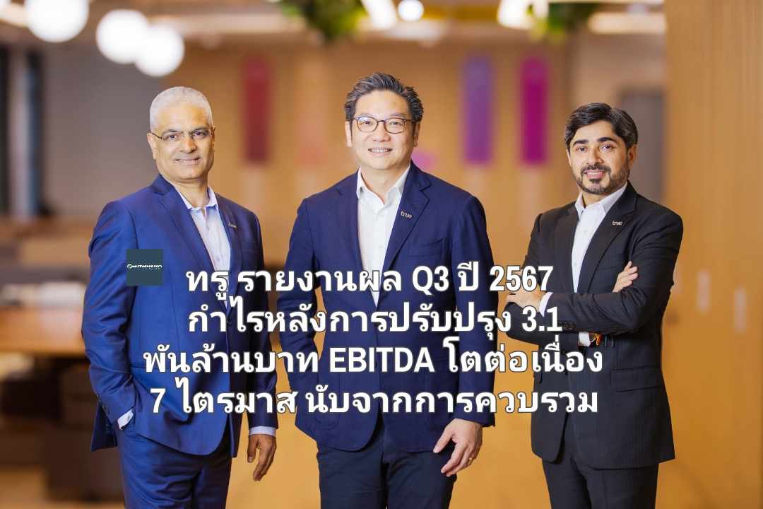 ทรู รายงานผล Q3 ปี 2567 กำไรหลังการปรับปรุง 3.1 พันล้านบาท EBITDA โตต่อเนื่อง 7 ไตรมาส นับจากการควบรวม