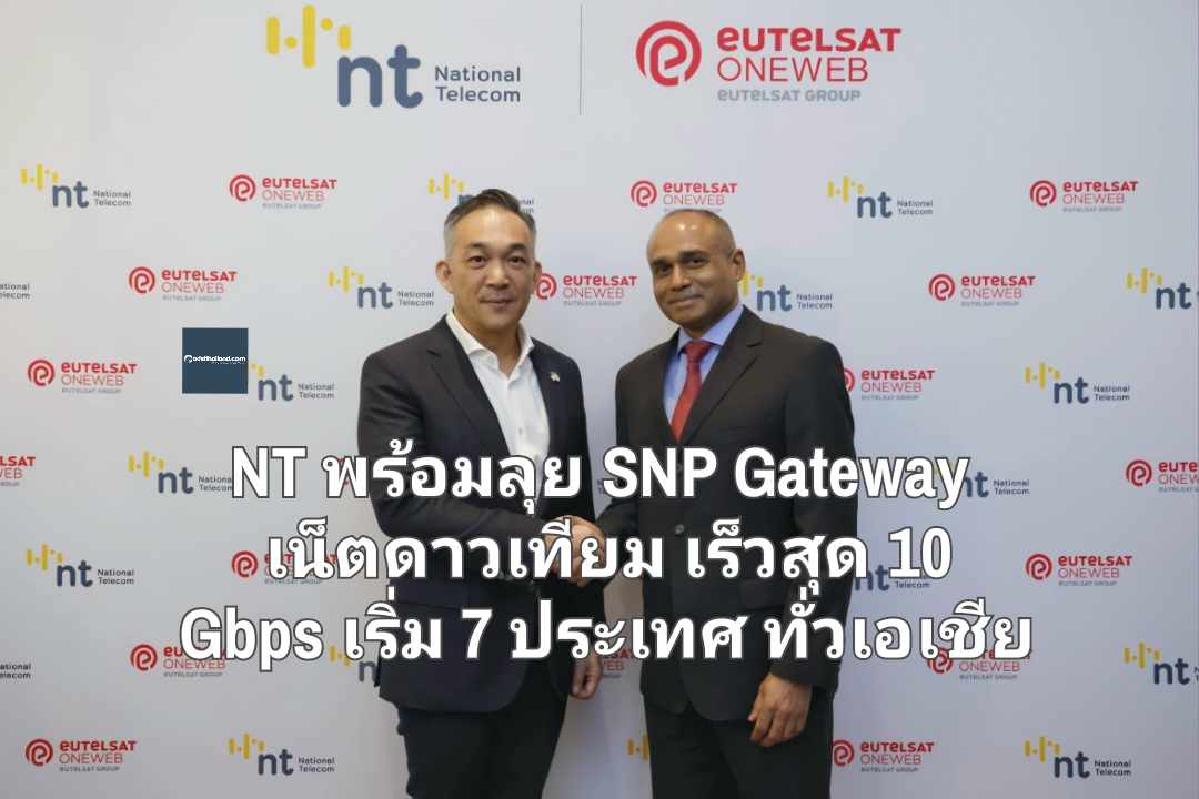 NT พร้อมลุย SNP Gateway เน็ตดาวเทียมวงโคจรต่ำเร็วสุด 10 Gbps เริ่มต้น 7 ประเทศ ทั่วเอเชีย