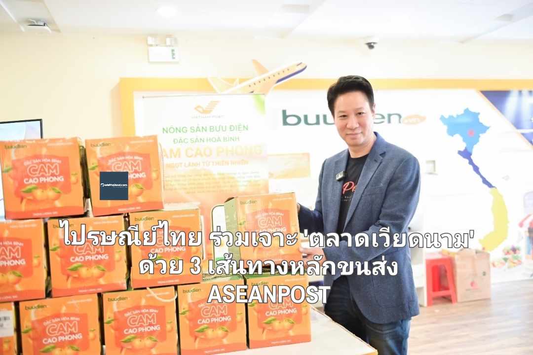 ไปรษณีย์ไทย ร่วมเจาะ 'ตลาดเวียดนาม' ด้วย 3 เส้นทางหลักขนส่ง ASEANPOST