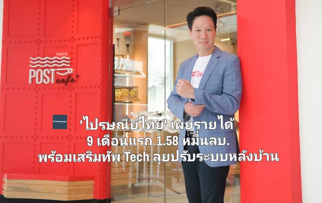 'ไปรษณีย์ไทย' เผยรายได้ 9 เดือนแรก  1.58 หมื่นลบ. พร้อมเสริมทัพ Tech ลุยปรับระบบหลังบ้าน