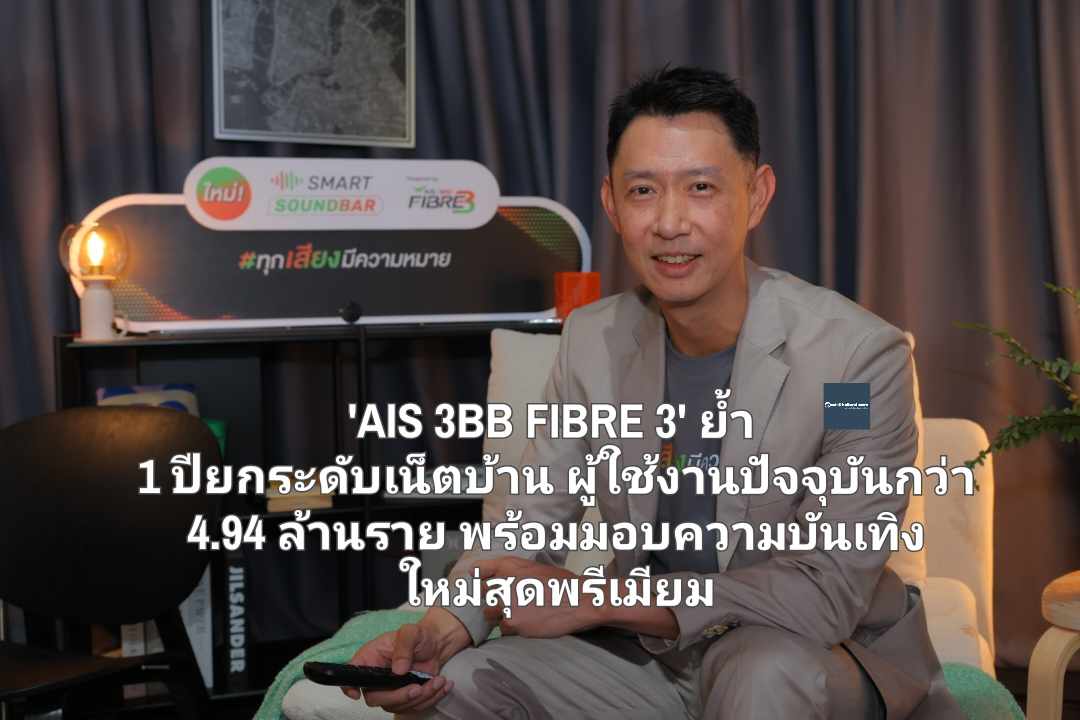 'AIS 3BB FIBRE 3' ย้ำ 1 ปีแห่งการยกระดับอุตสาหกรรมเน็ตบ้าน ผู้ใช้งานปัจจุบันกว่า 4.94 ล้านราย พร้อมมอบความบันเทิงใหม่สุดพรีเมียม