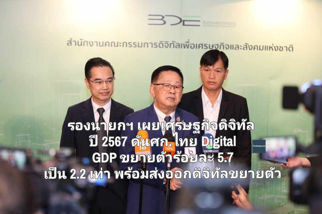 รองนายกฯ ประเสริฐ เผยเศรษฐกิจดิจิทัล ปี 2567 ดันศก.ไทย Digital GDP ขยายตัว ร้อยละ 5.7 คิดเป็น  2.2 เท่า ส่งออกดิจิทัลขยายตัวด้วยร้อยละ 17.2