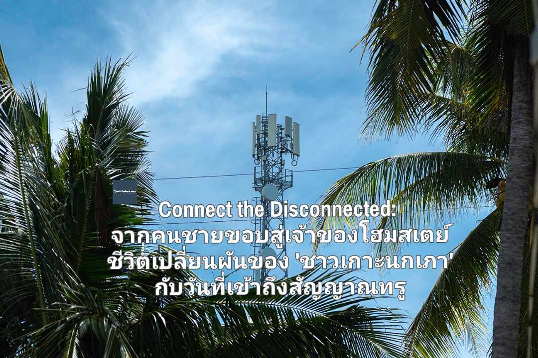 Connect the Disconnected: จากคนชายขอบสู่เจ้าของโฮมสเตย์ ชีวิตเปลี่ยนผันของ 'ชาวเกาะนกเภา' กับวันที่เข้าถึงสัญญาณทรู