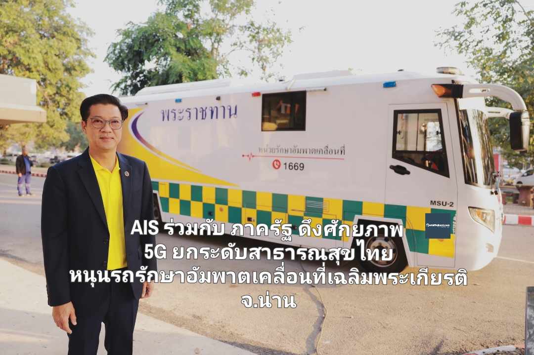 AIS ร่วมกับ ภาครัฐ ดึงศักยภาพ 5G ยกระดับสาธารณสุขไทย หนุนรถรักษาอัมพาตเคลื่อนที่เฉลิมพระเกียรติ จ.น่าน