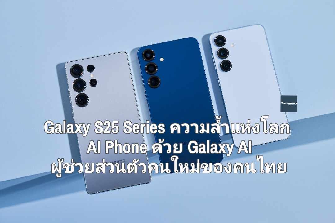 เปิดตัว Galaxy S25 Series ความล้ำแห่งโลก AI Phone ด้วย Galaxy AI ผู้ช่วยส่วนตัวคนใหม่ของคนไทย