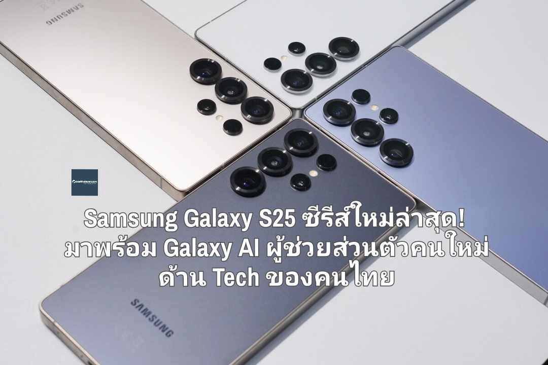 Samsung Galaxy S25 ซีรีส์ใหม่ล่าสุด! มาพร้อม Galaxy AI ผู้ช่วยส่วนตัวคนใหม่ด้าน Tech ของคนไทย 