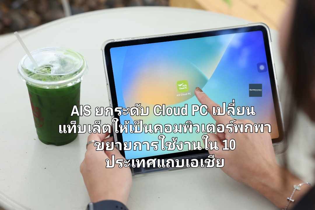 AIS ยกระดับ Cloud PC เปลี่ยนแท็บเล็ตให้เป็นคอมพิวเตอร์พกพา ขยายการใช้งานใน 10 ประเทศแถบเอเชีย ตอบโจทย์การเรียน-ทำงาน